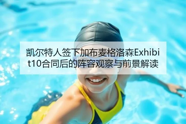 凯尔特人签下加布麦格洛森Exhibit10合同后的阵容观察与前景解读